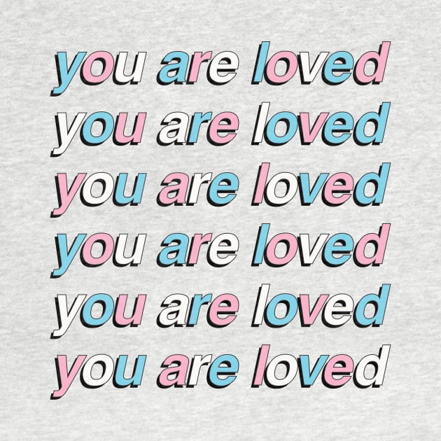 You Are Loved - Transgender Pride Flag by socialdilemma